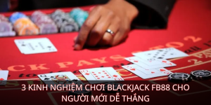 3 kinh nghiệm chơi Blackjack FB88 cho người mới dễ thắng