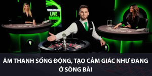 Âm thanh sống động, tạo cảm giác như đang ở sòng bài
