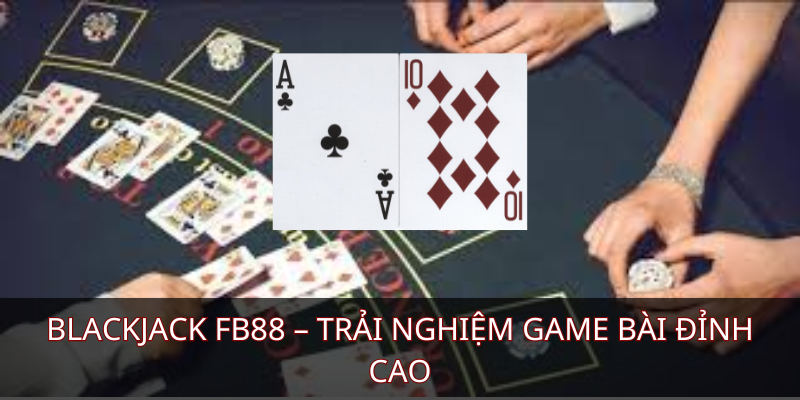Blackjack FB88 – Trải nghiệm game bài đỉnh cao