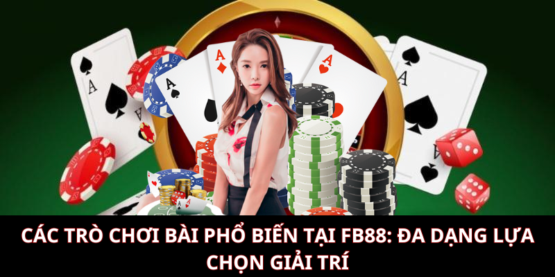 Các trò chơi bài phổ biến tại FB88: Đa dạng lựa chọn giải trí