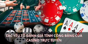 Các yếu tố đánh giá tính công bằng của casino trực tuyến