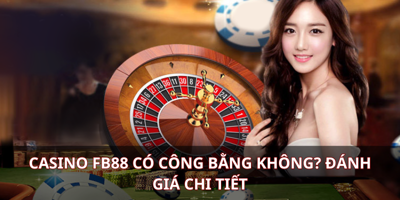 Casino FB88 có công bằng không? Đánh giá chi tiết