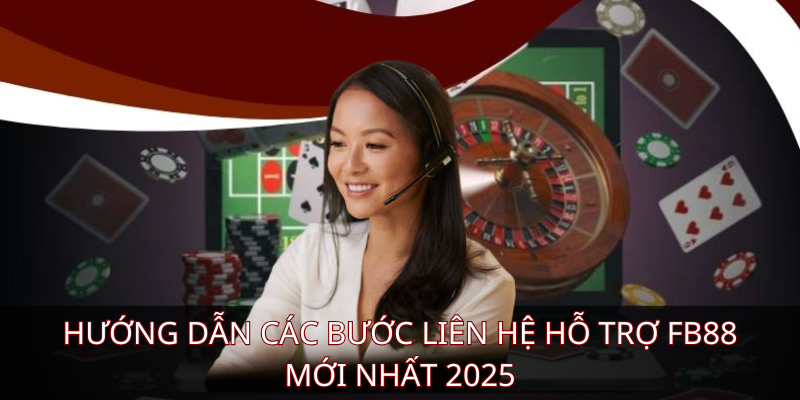 Hướng dẫn các bước liên hệ hỗ trợ FB88 mới nhất 2025