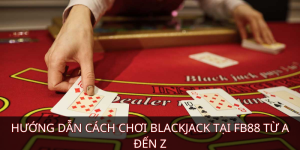 Hướng dẫn cách chơi Blackjack tại FB88 từ A đến Z