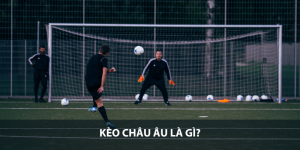 Kèo Châu Âu là gì?