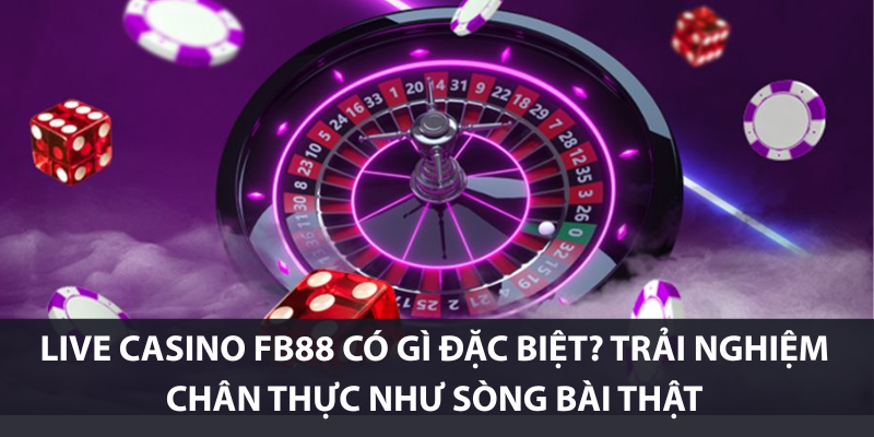 Live Casino FB88 có gì đặc biệt? Trải nghiệm chân thực như sòng bài thật