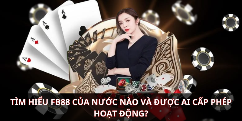 Tìm hiểu FB88 của nước nào và được tổ chức nào cấp phép hoạt động?